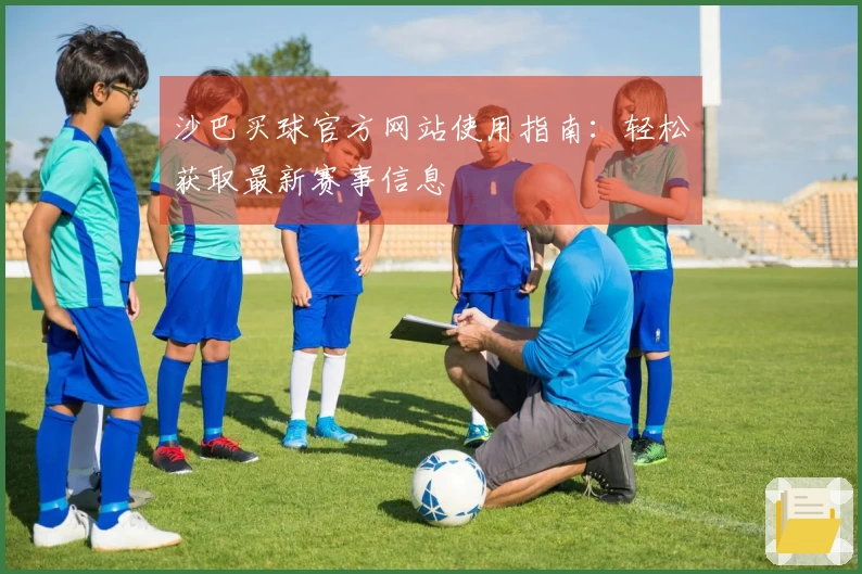 沙巴买球官方网站使用指南：轻松获取最新赛事信息