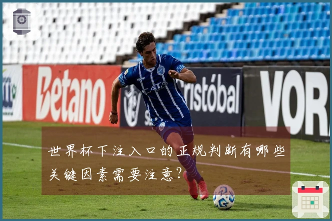 世界杯下注入口的正规判断有哪些关键因素需要注意？
