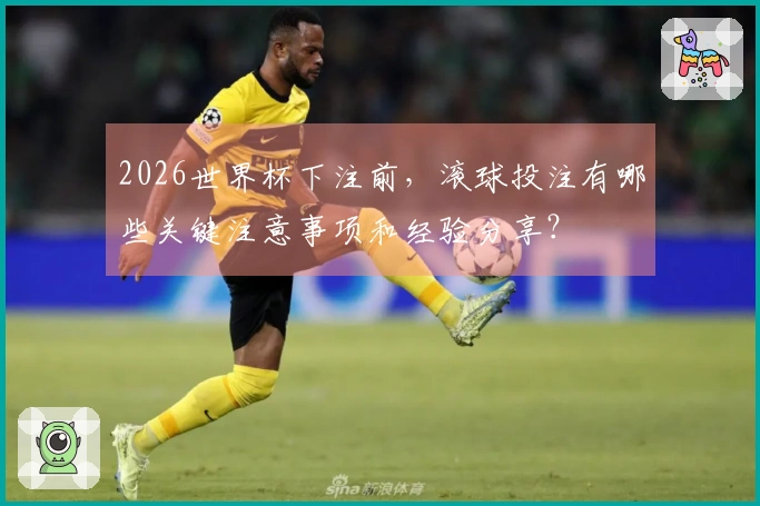 2026世界杯下注前，滚球投注有哪些关键注意事项和经验分享？