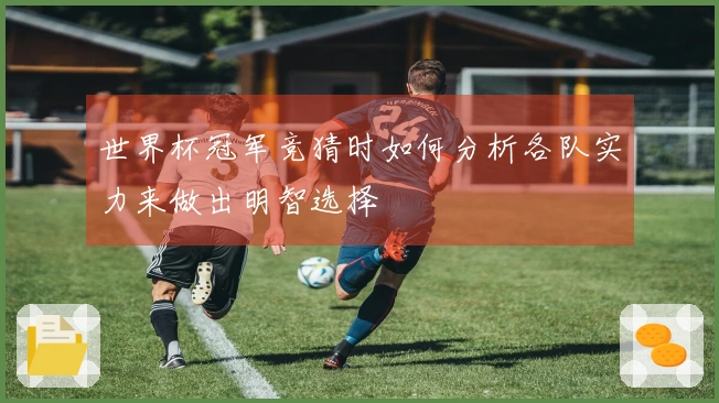 世界杯冠军竞猜时如何分析各队实力来做出明智选择