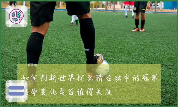 如何判断世界杯竞猜活动中的冠军赔率变化是否值得关注