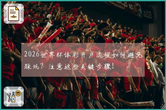2026世界杯体彩开户流程如何避免踩坑？注意这些关键步骤！