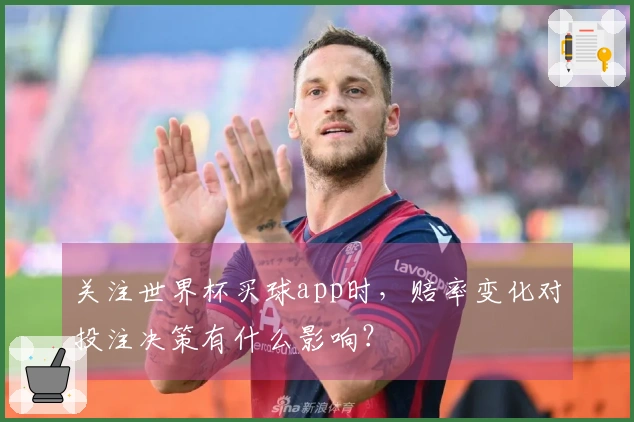 关注世界杯买球app时，赔率变化对投注决策有什么影响？