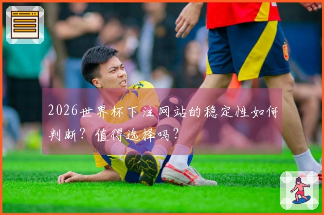 2026世界杯下注网站的稳定性如何判断？值得选择吗？
