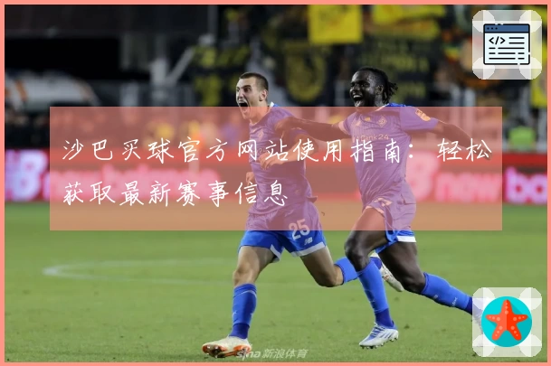 沙巴买球官方网站使用指南：轻松获取最新赛事信息