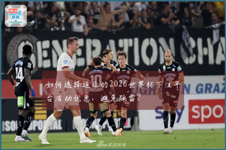 如何选择适合的2026世界杯下注平台活动优惠，避免踩雷？