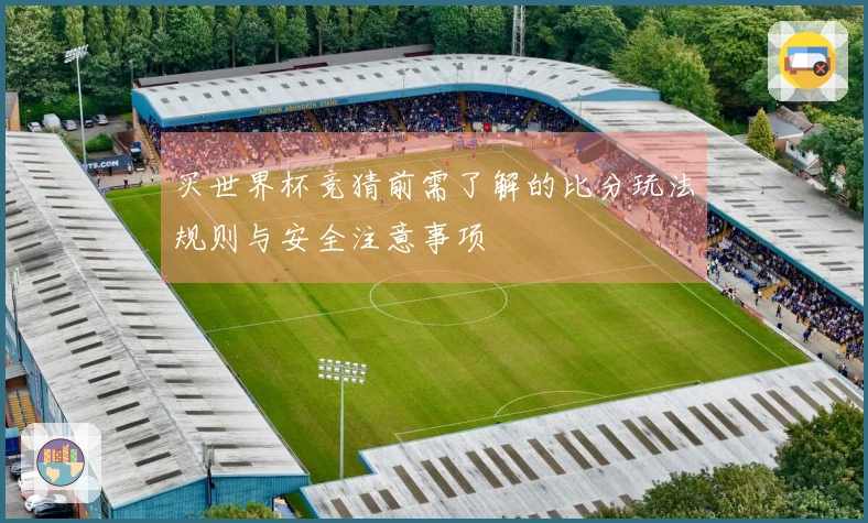 买世界杯竞猜前需了解的比分玩法规则与安全注意事项