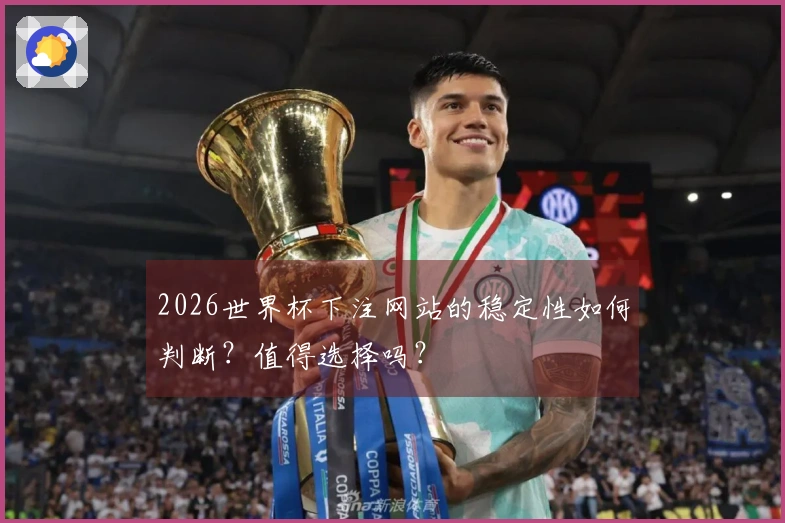 2026世界杯下注网站的稳定性如何判断？值得选择吗？