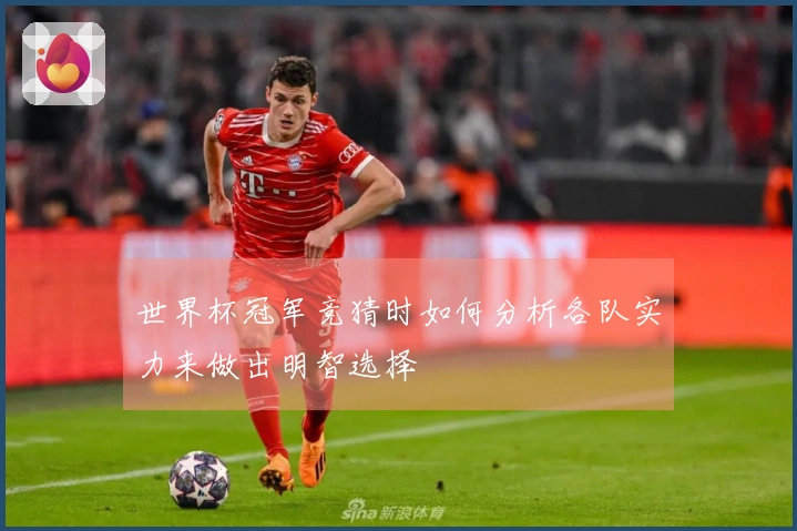 世界杯冠军竞猜时如何分析各队实力来做出明智选择