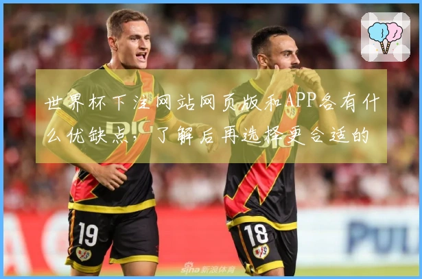 世界杯下注网站网页版和APP各有什么优缺点，了解后再选择更合适的方式下注