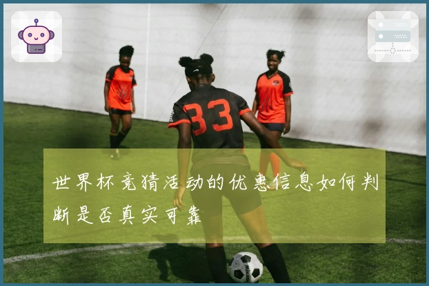 世界杯竞猜活动的优惠信息如何判断是否真实可靠